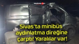 Sivas’ta minibüs aydınlatma direğine çarptı! Yaralılar var!