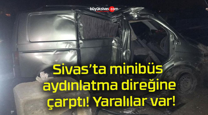 Sivas’ta minibüs aydınlatma direğine çarptı! Yaralılar var!