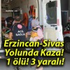 Erzincan-Sivas Yolunda Kaza! 1 ölü! 3 yaralı!