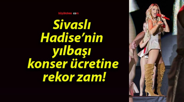 Sivaslı Hadise’nin yılbaşı konser ücretine rekor zam!