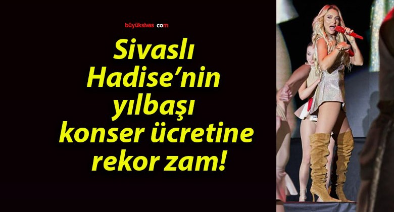 Sivaslı Hadise’nin yılbaşı konser ücretine rekor zam!