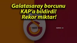 Galatasaray borcunu KAP’a bildirdi! Rekor miktar!