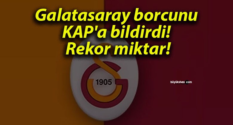 Galatasaray borcunu KAP’a bildirdi! Rekor miktar!