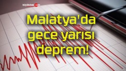 Malatya’da gece yarısı deprem!