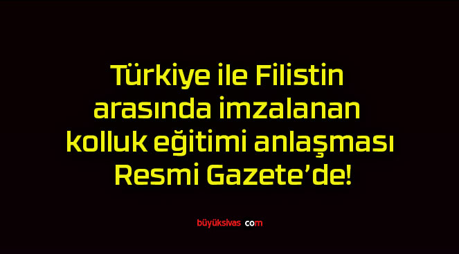 Türkiye ile Filistin arasında imzalanan kolluk eğitimi anlaşması Resmi Gazete’de!