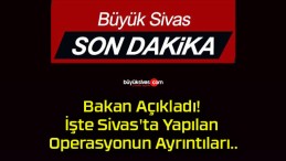 Bakan Açıkladı! İşte Sivas’ta Yapılan Operasyonun Ayrıntıları..