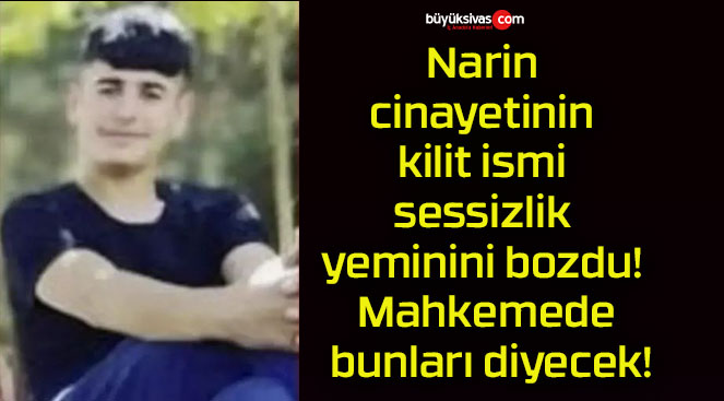 Narin cinayetinin kilit ismi sessizlik yeminini bozdu! Mahkemede bunları diyecek!