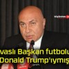 Sivaslı Başkan futbolun Donald Trump’ıymış!