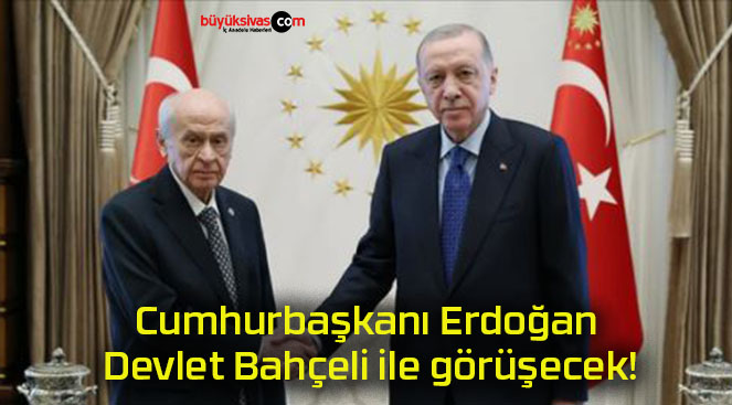 Cumhurbaşkanı Erdoğan Devlet Bahçeli ile görüşecek!