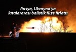 Rusya, Ukrayna’ya kıtalararası balistik füze fırlattı