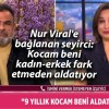 Nur Viral’e bağlanan seyirci: Kocam beni kadın-erkek fark etmeden aldatıyor