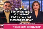 Nur Viral’e bağlanan seyirci: Kocam beni kadın-erkek fark etmeden aldatıyor