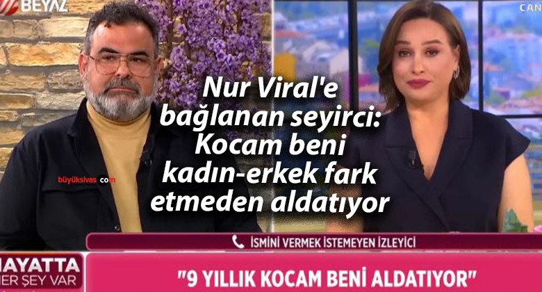 Nur Viral’e bağlanan seyirci: Kocam beni kadın-erkek fark etmeden aldatıyor