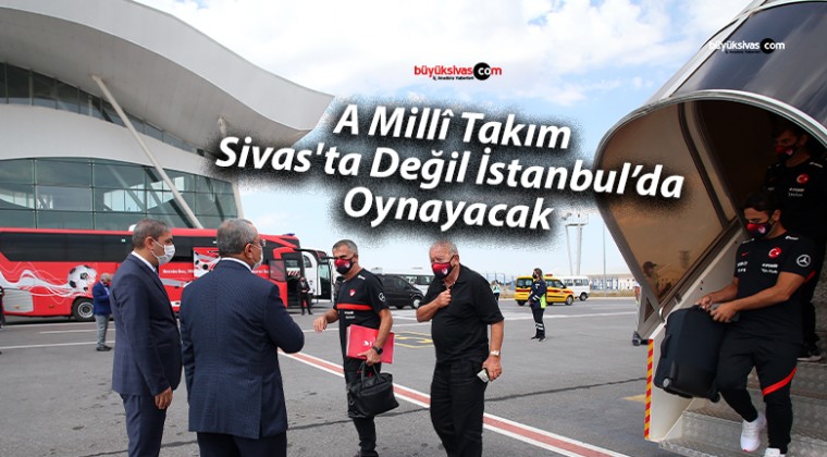 A Millî Takım Sivas’ta Değil İstanbul’da Oynayacak