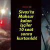 Sivas’ta mahsur kalan işçiler 10 saat sonra kurtarıldı!