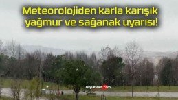 Meteorolojiden karla karışık yağmur ve sağanak uyarısı!