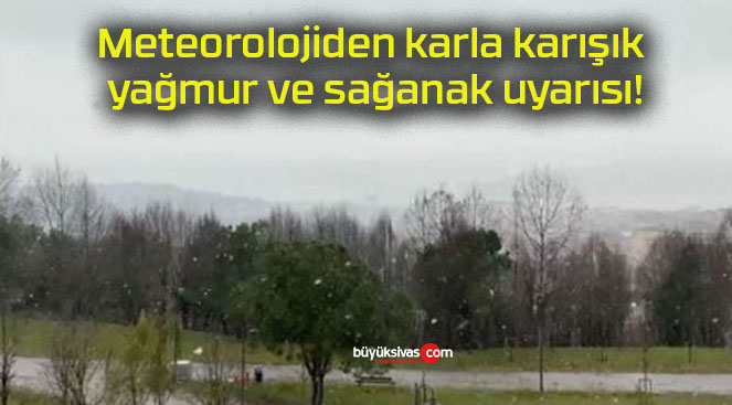 Meteorolojiden karla karışık yağmur ve sağanak uyarısı!