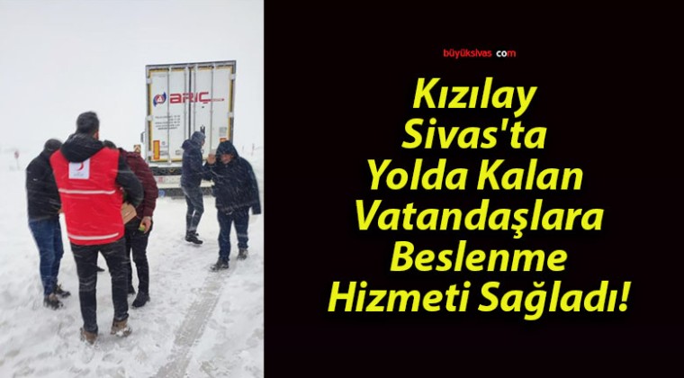 Kızılay Sivas’ta Yolda Kalan Vatandaşlara Beslenme Hizmeti Sağladı!