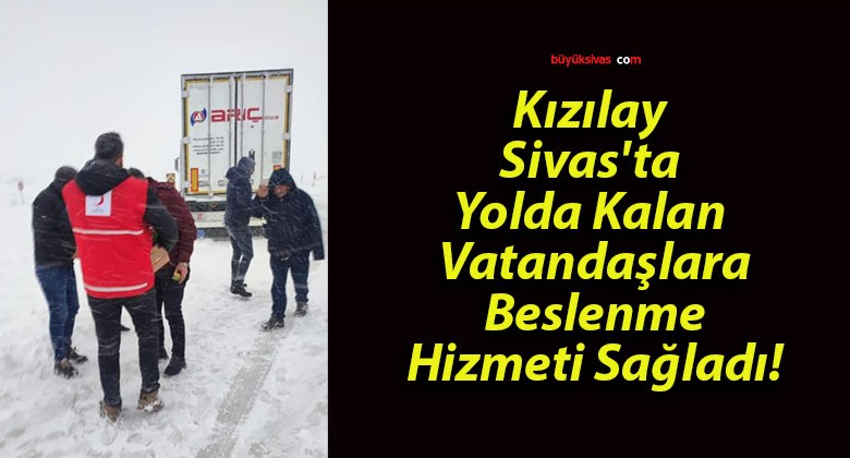 Kızılay Sivas’ta Yolda Kalan Vatandaşlara Beslenme Hizmeti Sağladı!