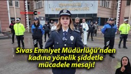 Sivas Emniyet Müdürlüğü’nden kadına yönelik şiddetle mücadele mesajı!