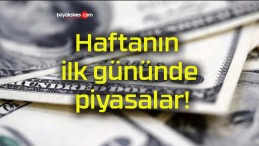 Haftanın ilk gününde piyasalar!