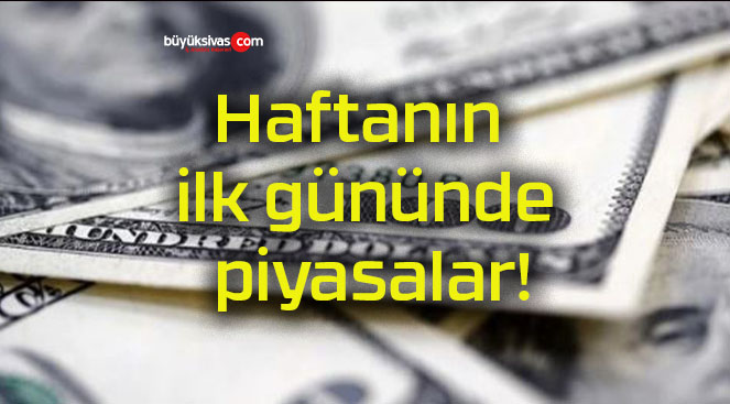 Haftanın ilk gününde piyasalar!