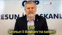 CHP Giresun İl Başkanı’na saldırı!