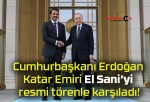 Cumhurbaşkanı Erdoğan Katar Emiri El Sani’yi resmi törenle karşıladı!