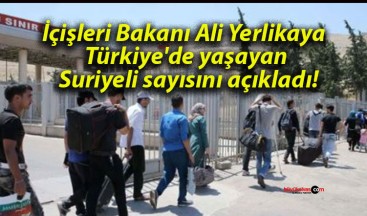 İçişleri Bakanı Ali Yerlikaya Türkiye’de yaşayan Suriyeli sayısını açıkladı!