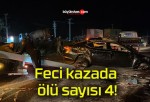 Feci kazada ölü sayısı 4!