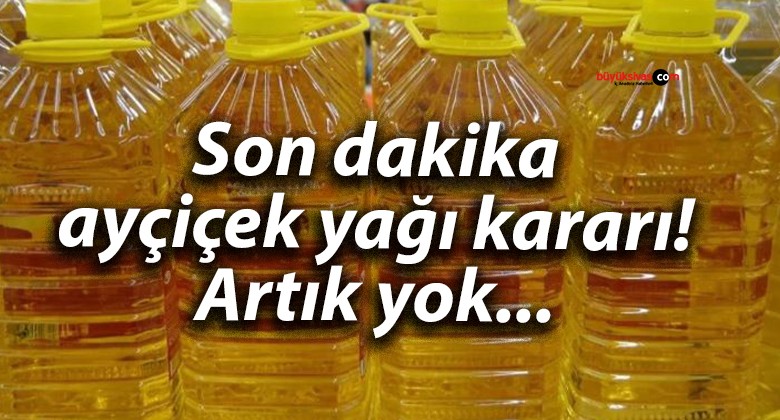 Son dakika ayçiçek yağı kararı! Artık yok…