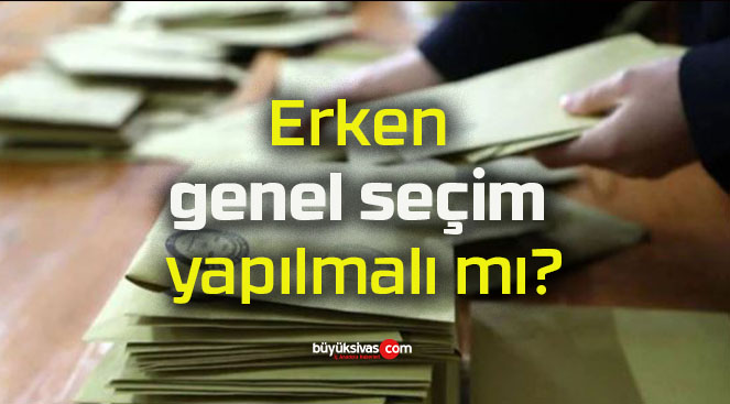 Erken genel seçim yapılmalı mı?