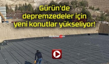 Gürün’de depremzedeler için yeni konutlar yükseliyor!