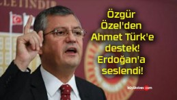 Özgür Özel’den Ahmet Türk’e destek! Erdoğan’a seslendi!