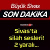 Sivas’ta silah sesleri! 2 yaralı…