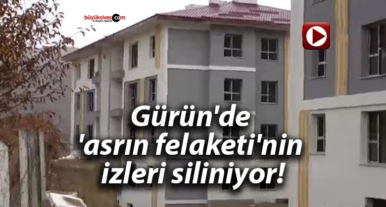 Gürün’de ‘asrın felaketi’nin izleri siliniyor!