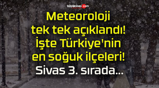 Meteoroloji tek tek açıklandı! İşte Türkiye’nin en soğuk ilçeleri! Sivas 3. sırada…