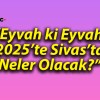 “Eyvah ki Eyvah! 2025’te Sivas’ta Neler Olacak?”