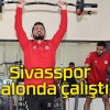 Sivasspor salonda çalıştı