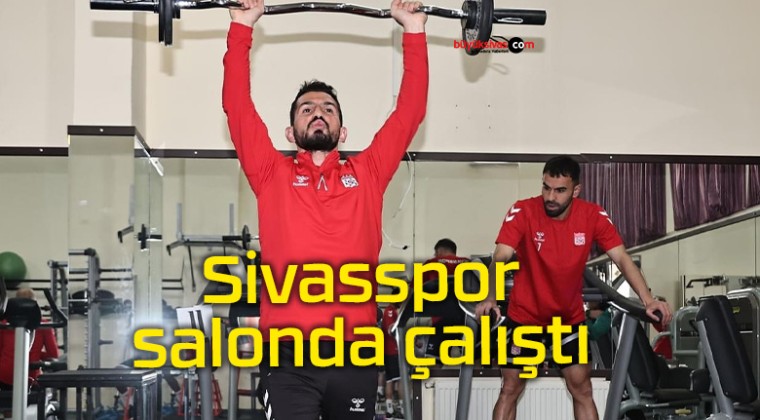 Sivasspor salonda çalıştı