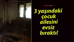 3 yaşındaki çocuk ailesini evsiz bıraktı!