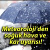 Meteoroloji’den soğuk hava ve kar uyarısı!