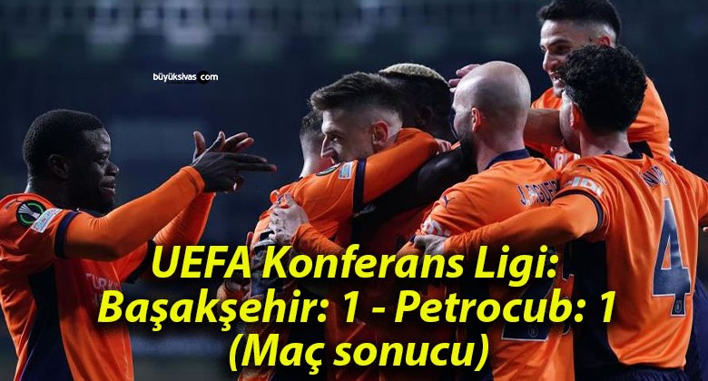 UEFA Konferans Ligi: Başakşehir: 1 – Petrocub: 1 (Maç sonucu)