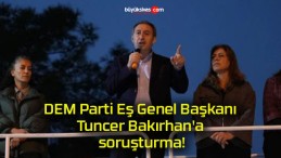 DEM Parti Eş Genel Başkanı Tuncer Bakırhan’a soruşturma!