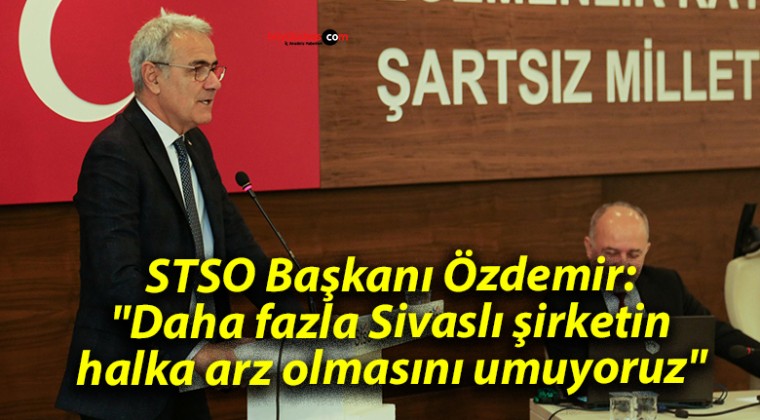 STSO Başkanı Özdemir: “Daha fazla Sivaslı şirketin halka arz olmasını umuyoruz”