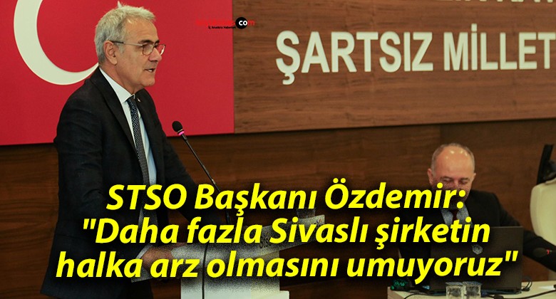 STSO Başkanı Özdemir: “Daha fazla Sivaslı şirketin halka arz olmasını umuyoruz”