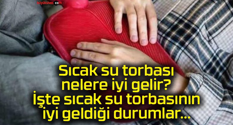 Sıcak su torbası nelere iyi gelir? İşte sıcak su torbasının iyi geldiği durumlar…