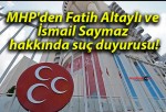 MHP’den Fatih Altaylı ve İsmail Saymaz hakkında suç duyurusu!