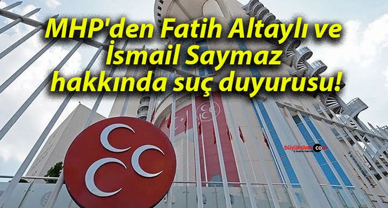 MHP’den Fatih Altaylı ve İsmail Saymaz hakkında suç duyurusu!