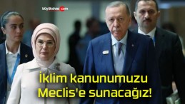 İklim kanunumuzu Meclis’e sunacağız!